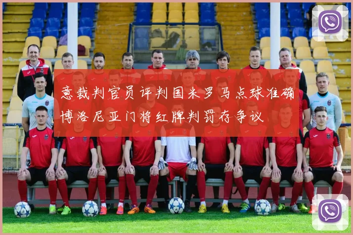 意裁判官员评判国米罗马点球准确博洛尼亚门将红牌判罚存争议