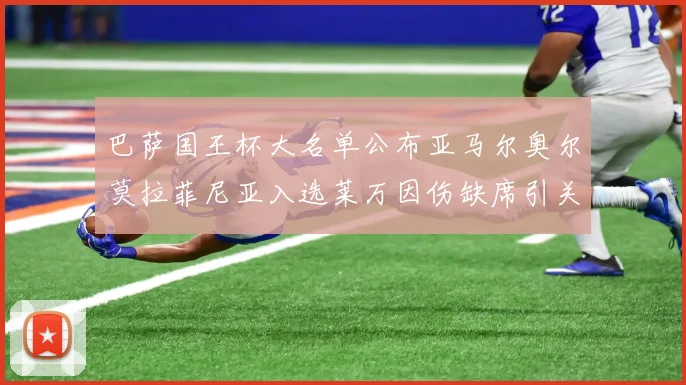 巴萨国王杯大名单公布亚马尔奥尔莫拉菲尼亚入选莱万因伤缺席引关注