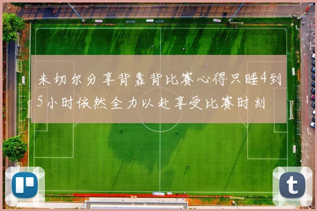 米切尔分享背靠背比赛心得只睡4到5小时依然全力以赴享受比赛时刻