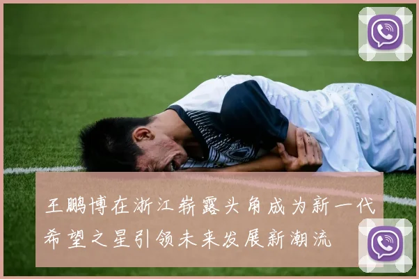 王鹏博在浙江崭露头角成为新一代希望之星引领未来发展新潮流