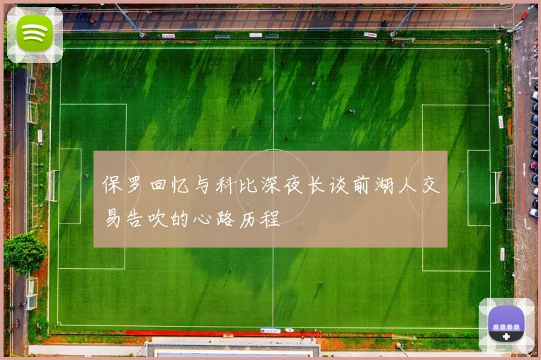 保罗回忆与科比深夜长谈前湖人交易告吹的心路历程