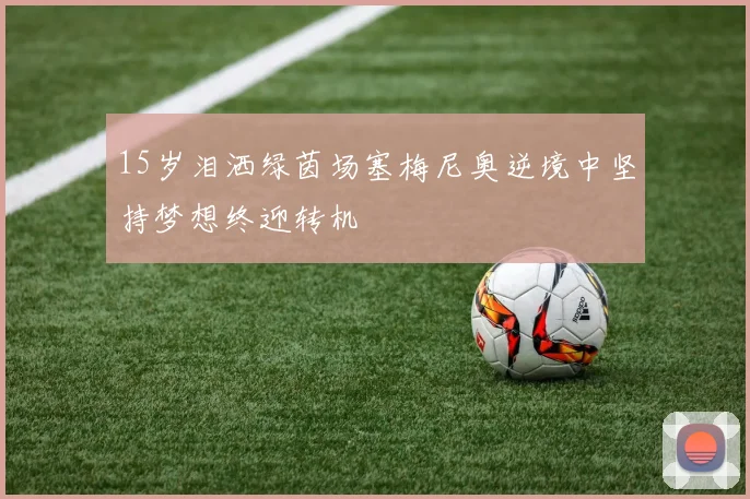 15岁泪洒绿茵场塞梅尼奥逆境中坚持梦想终迎转机