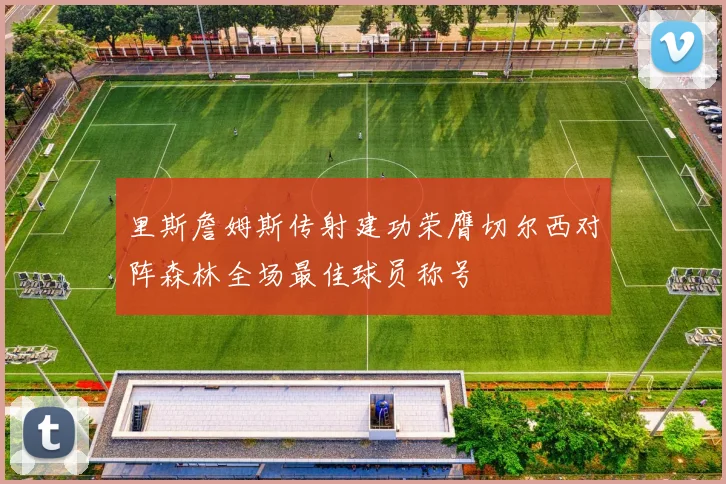 里斯詹姆斯传射建功荣膺切尔西对阵森林全场最佳球员称号