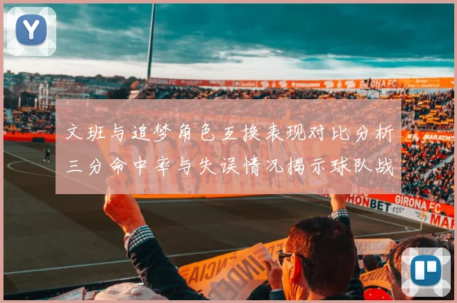 文班与追梦角色互换表现对比分析三分命中率与失误情况揭示球队战术调整