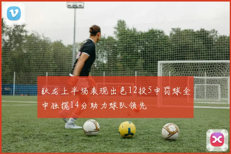 狄龙上半场表现出色12投5中罚球全中独揽14分助力球队领先