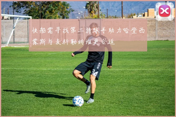快船需寻找第二持球手助力哈登西蒙斯与麦科勒姆谁更合适