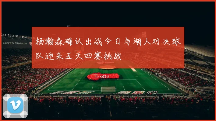 杨瀚森确认出战今日与湖人对决球队迎来五天四赛挑战