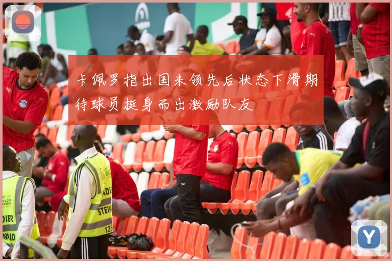 卡佩罗指出国米领先后状态下滑期待球员挺身而出激励队友