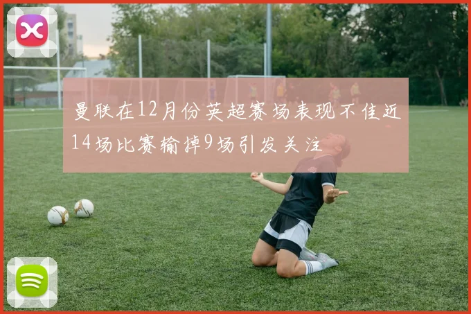 曼联在12月份英超赛场表现不佳近14场比赛输掉9场引发关注