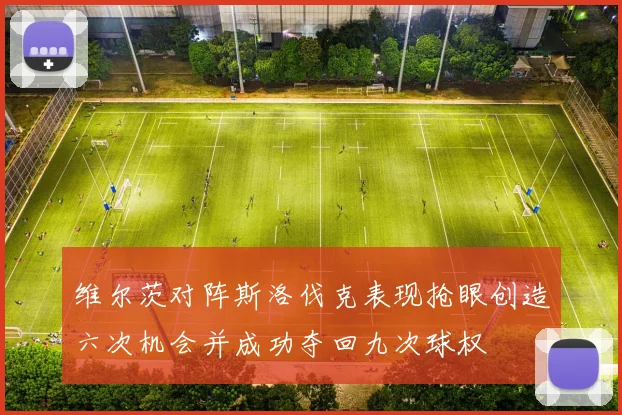 维尔茨对阵斯洛伐克表现抢眼创造六次机会并成功夺回九次球权