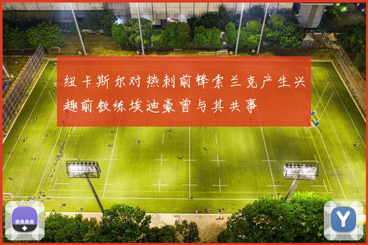 纽卡斯尔对热刺前锋索兰克产生兴趣前教练埃迪豪曾与其共事