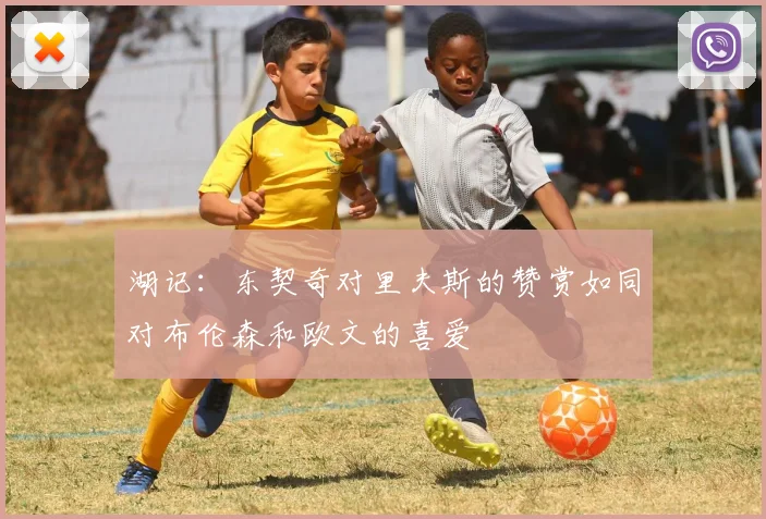 湖记：东契奇对里夫斯的赞赏如同对布伦森和欧文的喜爱