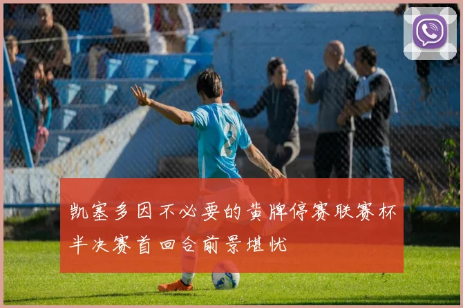 凯塞多因不必要的黄牌停赛联赛杯半决赛首回合前景堪忧