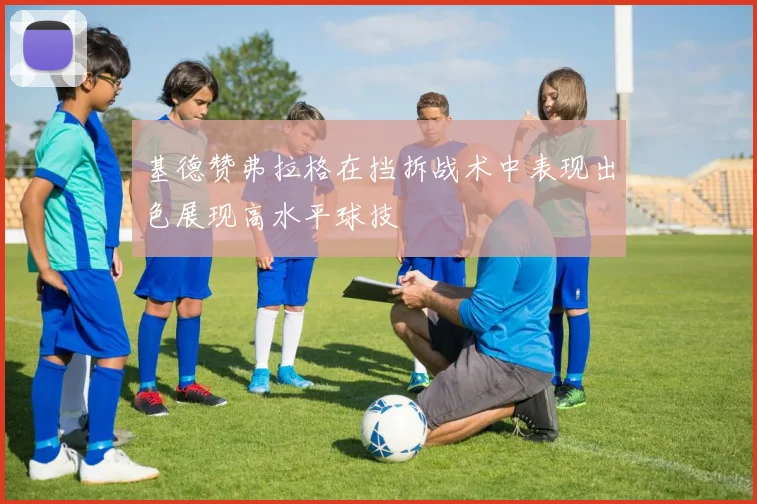 基德赞弗拉格在挡拆战术中表现出色展现高水平球技