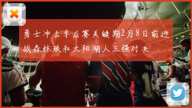 勇士冲击季后赛关键期2月8日前迎战森林狼和太阳湖人三强对决