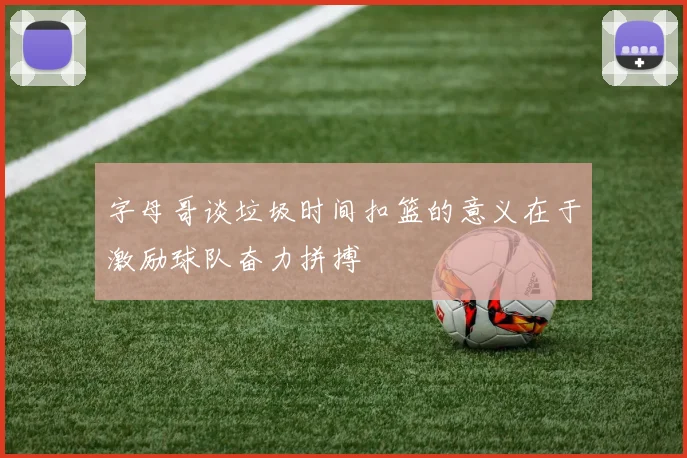 字母哥谈垃圾时间扣篮的意义在于激励球队奋力拼搏