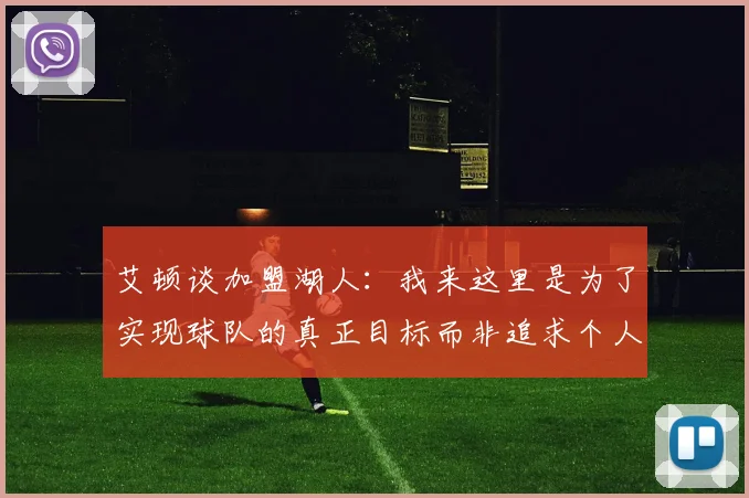 艾顿谈加盟湖人：我来这里是为了实现球队的真正目标而非追求个人数据