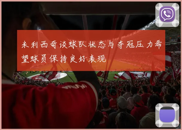 米利西奇谈球队状态与夺冠压力希望球员保持良好表现