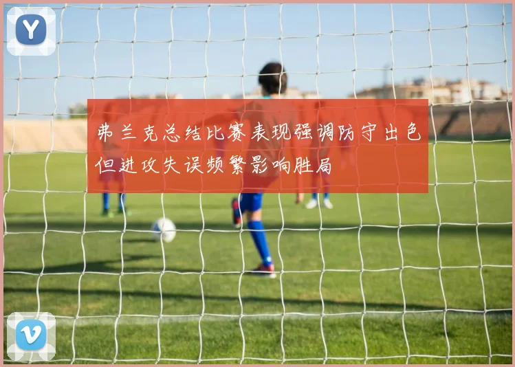 弗兰克总结比赛表现强调防守出色但进攻失误频繁影响胜局
