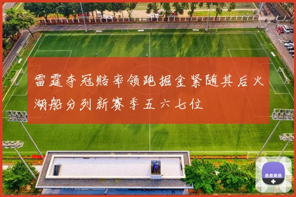 雷霆夺冠赔率领跑掘金紧随其后火湖船分列新赛季五六七位