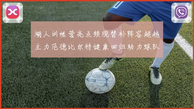 湖人训练营亮点频现替补阵容超越主力范德比尔特健康回归助力球队