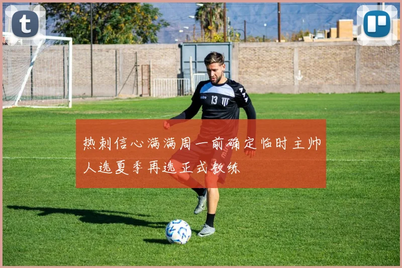 热刺信心满满周一前确定临时主帅人选夏季再选正式教练